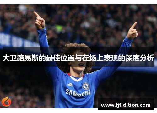 大卫路易斯的最佳位置与在场上表现的深度分析