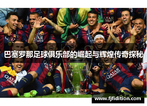 巴塞罗那足球俱乐部的崛起与辉煌传奇探秘